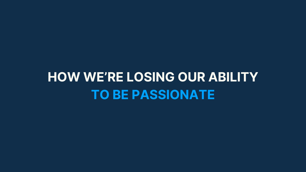 How we're losing our ability to be passionate [#54]