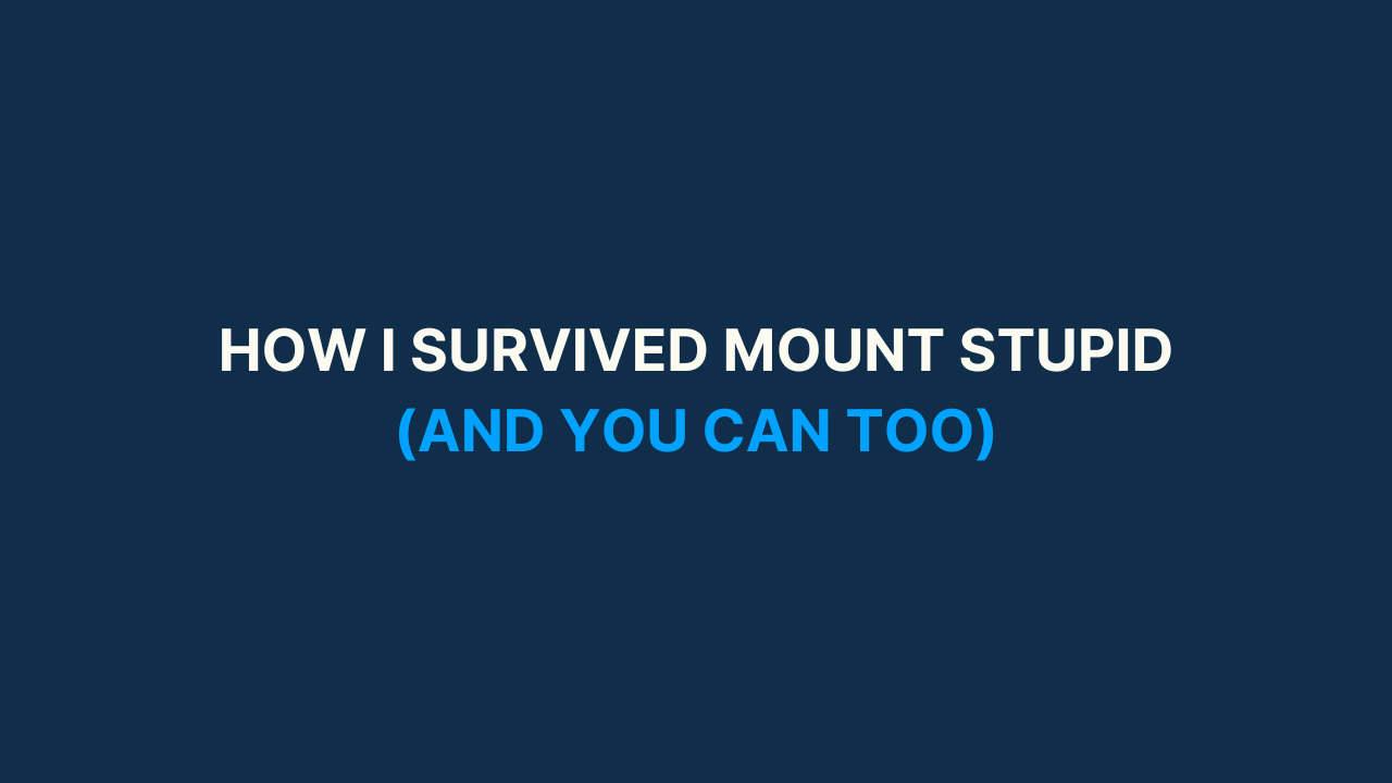 How I survived Mount Stupid (and you can too)