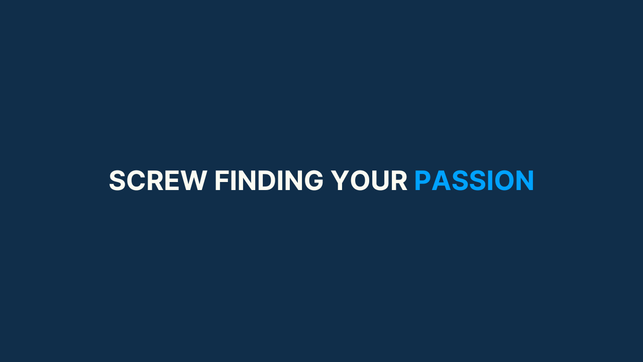 Screw finding your passion [#62]